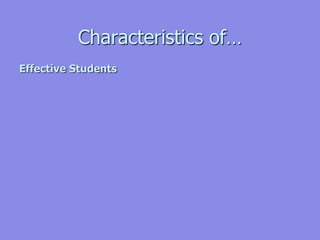 Characteristics of…
Effective Students
 