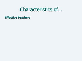 Characteristics of…
Effective Teachers
 