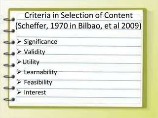 Criteria in Selection of Content
(Scheffer, 1970 in Bilbao, et al 2009)
 Significance
 Validity
Utility
 Learnability
 Feasibility
 Interest
 
