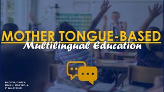 MOTHER TONGUE-BASED
Multilingual Education
BALCUEVA, CLAIRE A.
MAEd-1 | EDUC 907 – A
1st Sem, SY 19-20
 