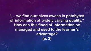 “… we find ourselves awash in petabytes
of information of widely varying quality.”
How can this flood of information be
managed and used to the learner’s
advantage?
(p. 2)
 