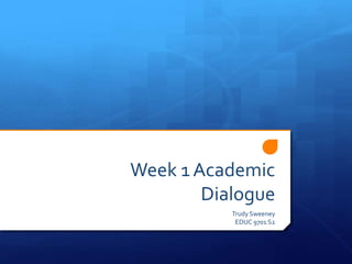 Week 1 Academic
Dialogue
Trudy Sweeney
EDUC 9701 S2
 