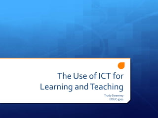 The Use of ICT for
Learning and Teaching
                Trudy Sweeney
                    EDUC 9701
 