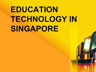 EDUCATION 
TECHNOLOGY IN 
SINGAPORE 
 