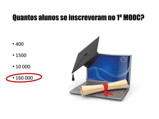 Quantos alunos se inscreveram no 1º MOOC?

• 400
• 1500

• 10 000
• 160 000

 