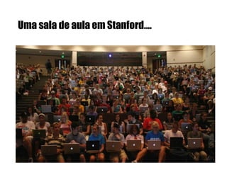 Uma sala de aula em Stanford….

 