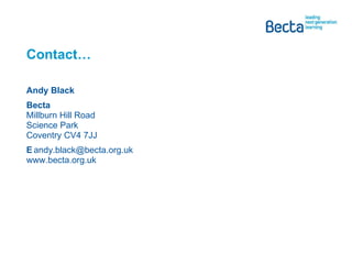 Contact… Andy Black  Becta Millburn Hill Road Science Park Coventry CV4 7JJ E [email_address] www.becta.org.uk 