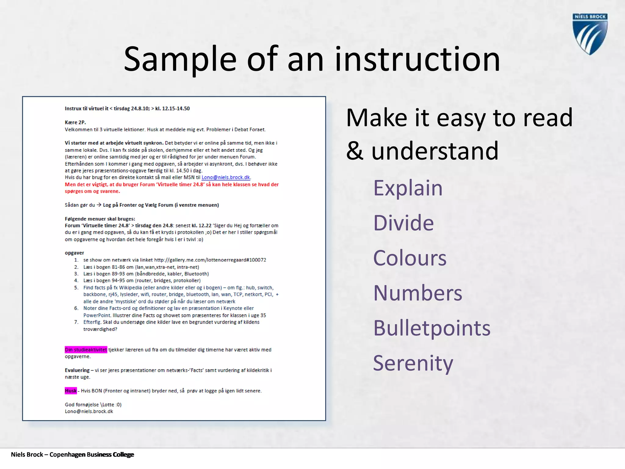 Sample of an instruction
Make it easy to read
& understand
Explain
Divide
Colours
Numbers
Bulletpoints
Serenity

Niels Brock – Copenhagen Business College
Copenhagen Business College

 