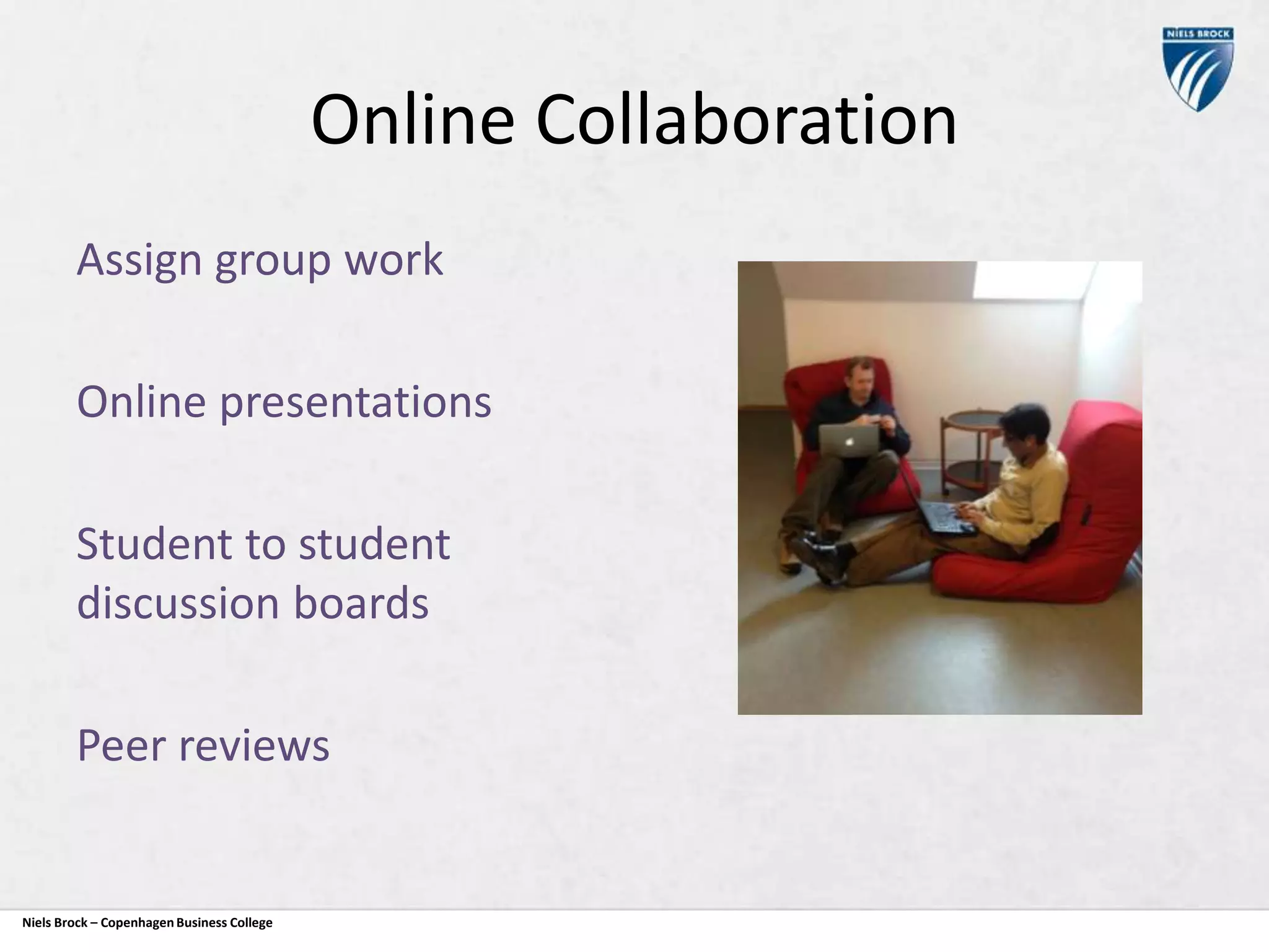 Online Collaboration
Assign group work
Online presentations

Student to student
discussion boards
Peer reviews

Niels Brock – Copenhagen Business College

 