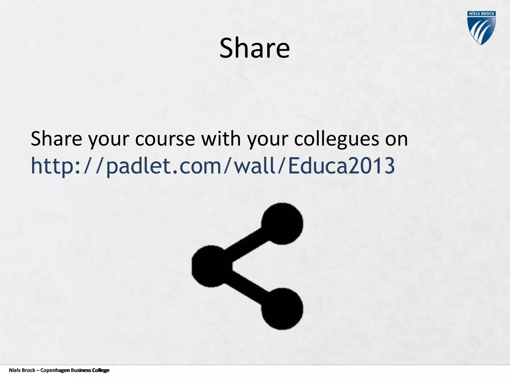 Share
Share your course with your collegues on
http://padlet.com/wall/Educa2013

Niels Brock – Copenhagen Business College
Copenhagen Business College

 