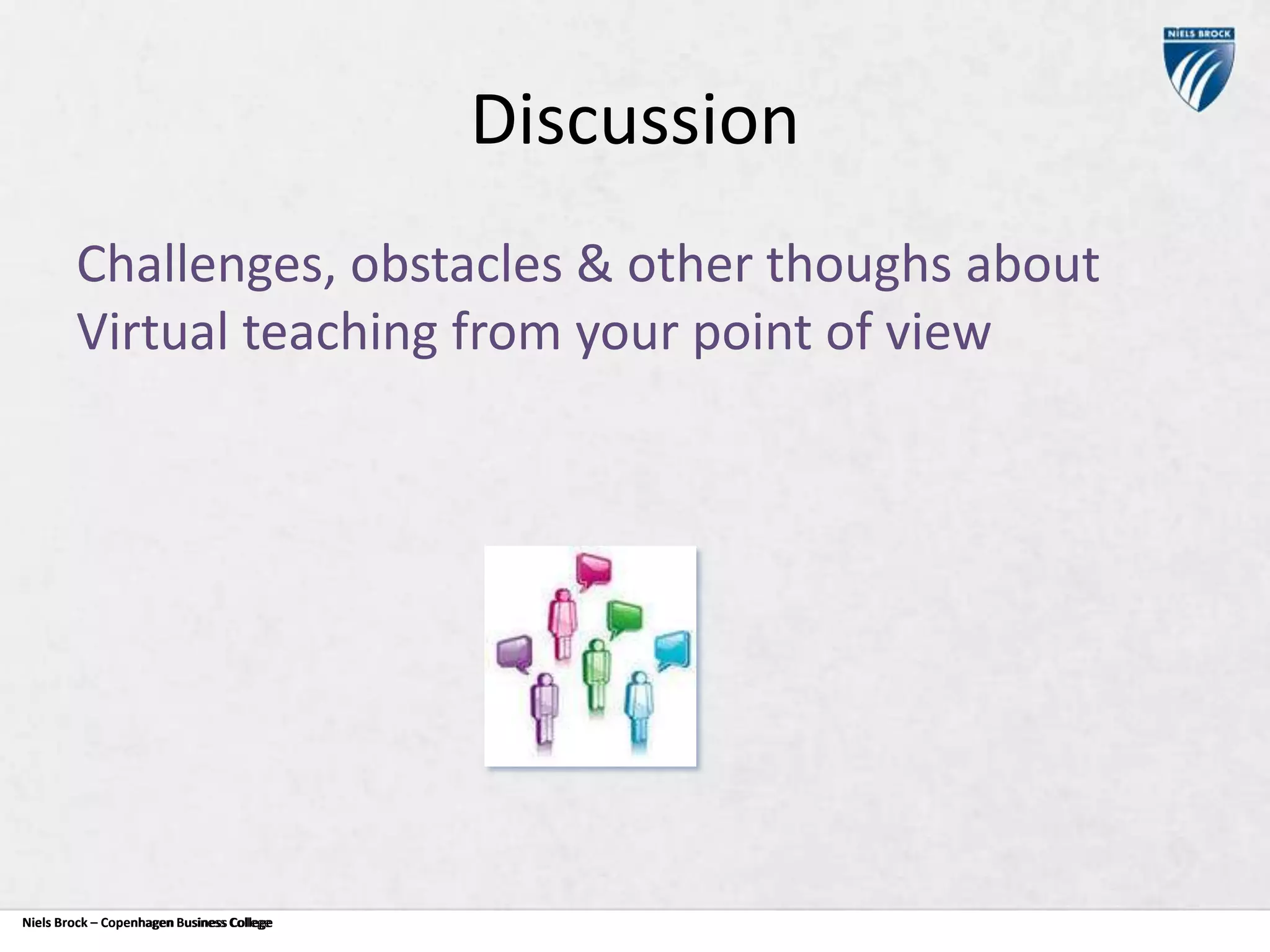 Discussion
Challenges, obstacles & other thoughs about
Virtual teaching from your point of view

Niels Brock – Copenhagen Business College
Copenhagen Business College

 