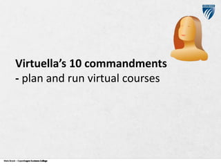 Virtuella’s 10 commandments
- plan and run virtual courses

Niels Brock – Copenhagen Business College
Copenhagen Business College

 