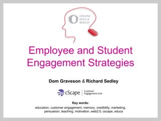 Employee and Student
Engagement Strategies
          Dom Graveson & Richard Sedley



                          Key words:
 education, customer engagement, memory, credibility, marketing,
       persuasion, teaching, motivation, web2.0, cscape, educa
 