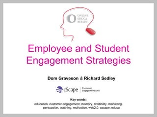 Employee and Student Engagement Strategies Dom Graveson& Richard Sedley Key words: education, customer engagement, memory, credibility, marketing, persuasion, teaching, motivation, web2.0,cscape, educa 