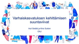 Varhaiskasvatuksen kehittämisen
suuntaviivat
Auli Setälä ja Kirsi Sutton
OAJ
 