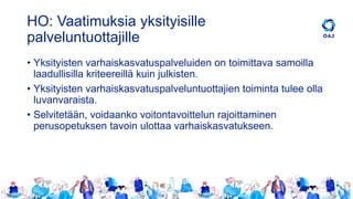 HO: Vaatimuksia yksityisille
palveluntuottajille
• Yksityisten varhaiskasvatuspalveluiden on toimittava samoilla
laadullisilla kriteereillä kuin julkisten.
• Yksityisten varhaiskasvatuspalveluntuottajien toiminta tulee olla
luvanvaraista.
• Selvitetään, voidaanko voitontavoittelun rajoittaminen
perusopetuksen tavoin ulottaa varhaiskasvatukseen.
 