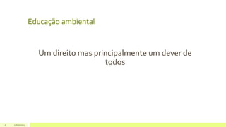 Educação ambiental
Um direito mas principalmente um dever de
todos
2 17/07/2023
 