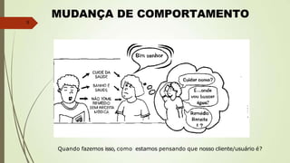 5
MUDANÇA DE COMPORTAMENTO
Quando fazemos isso, como estamos pensando que nosso cliente/usuário é?
 