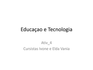Educaçao e Tecnologia Ativ_4 Cursistas Ivone e EldaVania 