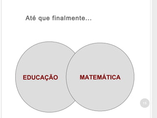 15
MATEMÁTICAEDUCAÇÃO
Até que finalmente...
 