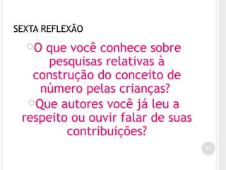 SEXTA REFLEXÃO
O que você conhece sobre
pesquisas relativas à
construção do conceito de
número pelas crianças?
Que autores você já leu a
respeito ou ouvir falar de suas
contribuições?
31
 