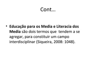 Cont… Educação para os Media e Literacia dos Media  são dois termos que  tendem a se agregar, para constituir um campo interdisciplinar (Siqueira, 2008: 1048). 