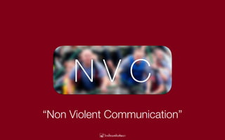 N V C
“Non Violent Communication”
 