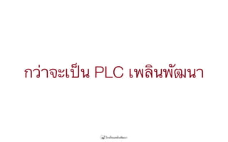 กว่าจะเป็น PLC เพลินพัฒนา
 
