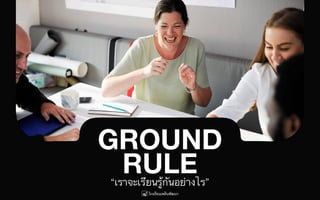 GROUND
RULE“เราจะเรียนรู้กันอย่างไร”
 