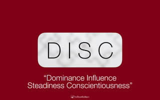 D I S C
“Dominance Inﬂuence
Steadiness Conscientiousness”
 