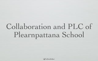 Collaboration and PLC of
Plearnpattana School
 