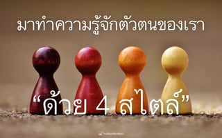 “ด้วย 4 สไตล์”
มาทำความรู้จักตัวตนของเรา
 
