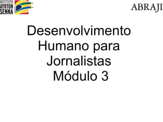 Desenvolvimento Humano para Jornalistas  M ódulo 3 