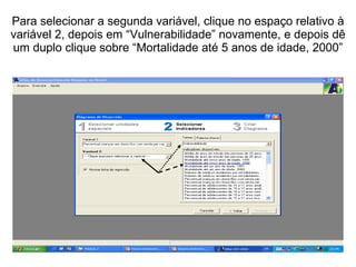 Para selecionar a segunda variável, clique no espaço relativo à variável 2, depois em “Vulnerabilidade” novamente, e depois dê um duplo clique sobre “Mortalidade até 5 anos de idade, 2000” 