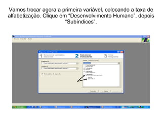 Vamos trocar agora a primeira variável, colocando a taxa de alfabetização. Clique em “Desenvolvimento Humano”, depois “Subíndices”. 