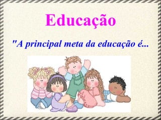 Educação
"A principal meta da educação é...
 
