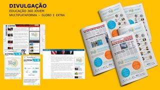 DIVULGAÇÃO
EDUCAÇÃO 360 JOVEM
MULTIPLATAFORMA – GLOBO E EXTRA
 
