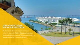 UMA EDIÇÃO PARA
FICAR NA HISTÓRIA.
Realizada simultaneamente em dois ícones
culturais da cidade: MAR e Museu do Amanhã, o
#Educação360 Internacional levou o debate sobre a
educação no Brasil a um novo patamar.
 