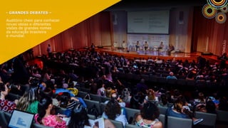 - GRANDES DEBATES –
Auditório cheio para conhecer
novas ideias e diferentes
visões de grandes nomes
da educação brasileira
e mundial.
 
