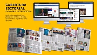 COBERTURA
EDITORIAL
ENCONTRO INTERNACIONAL
Ampla cobertura editorial nas
plataformas do Globo e do Extra,
repercutindo os importantes temas
abordados.
 