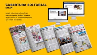 COBERTURA EDITORIAL
STEAM
Ampla cobertura editorial nas
plataformas do Globo e do Extra,
repercutindo os importantes temas
que foram abordados.
 