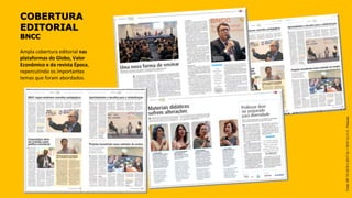 COBERTURA
EDITORIAL
BNCC
Ampla cobertura editorial nas
plataformas do Globo, Valor
Econômico e da revista Época,
repercutindo os importantes
temas que foram abordados.
Fonte:BRTG2018II(20172s+20181s)v1.0-Pessoas
 