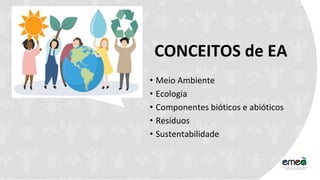 • Meio Ambiente
• Ecologia
• Componentes bióticos e abióticos
• Resíduos
• Sustentabilidade
CONCEITOS de EA
 