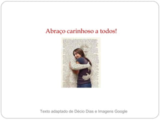 Abraço carinhoso a todos!

Texto adaptado de Décio Dias e Imagens Google

 
