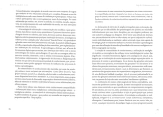 -los participantes, interagindo de acordo com um novo conjunto de regras
que nenhum de nós educadores entende por completo. Estamos na era da
inteligência em rede, num sistema de colaboração e participação mútua. Essa
cultura participativa não ocorre apenas por meio da tecnologia. Por mais
sofisticada que venha a ser, ocorre na atitude, na conduta, na ação, na pos-
tura, no comportamento de cada stakeholder da escola, em suas interações
sociais uns com os outros.
A tecnologia de informação e comunicação não modifica o que apren-
demos, mas altera o modo como aprendemos. O processo de ensino-apren-
dizagem tornou-se coletivo; para tanto, devemos usufruir da enorme inte-
ligência coletiva presente em qualquer instituição de ensino. A inteligência
coletiva, termo cunhado pelo "ciberteórico" francês Pierre Lévy, poderá ser
aplicada como uma fonte alternativa na educação. É possível utilizá-Ia para
escolha, organização, disponibilização dos conteúdos, para o planejamen-
to e elaboração das atividades de aprendizagem efetivas, para a busca de
ferramentas digitais para o ensino, para interação das velhas com as novas
metodologias de ensino-aprendizagem. O que não se consegue saber ou
executar sozinho, doravante, com as mídias e ferramentas digitais, é fac-
tível realizar coletivamente. A organização de docentes e dirigentes pode
resultar no que Lévy denomina comunidade de conhecimento, que permi-
te exercer maior poder agregado na busca da melhoria dos processos de
ensino-aprendizagem.
As comunidades de conhecimento são mantidas por meio da produ-
ção mútua e troca recíproca de informações. Como Lévy descreve, "tais
grupos tornam acessível ao intelecto coletivo todo o conhecimento perti-
nente disponível num dado momento". E, o mais importante, esses grupos
servem como locais de discussão, negociação e desenvolvimento coletivo,
além de estimular o membro individual a buscar novas informações para
o bem comum.
Pierre Lévy esboça uma distinção entre conhecimento compartilhado
- informações tidas como verdadeiras e conhecidas pelo grupo inteiro - e
inteligência coletiva - a soma total de informações retidas individualmen-
te pelos membros do grupo e que podem ser acessadas em resposta a uma
pergunta específica. Lévy explica:
70
Cap.8 o O docente da era 3.0
o conhecimento de uma comunidade de pensamento não é mais conhecimen-
to compartilhado, pois hoje é impossível um único ser humano, ou mesmo um
grupo de pessoas, dominar todo o conhecimento, todas as habilidades. Trata-se,
fundamentalmente, de conhecimento coletivo, impossível de reunir em uma úni-
ca criatura.
As declarações de Lévy são de ampla envergadura para a educação, sig-
nificando que as dificuldades de aprendizagem não podem ser resolvidas
individualmente por uma única disciplina, por um singular professor, por
um exclusivo pedagogo ou dirigente. Deve haver uma atitude de abertura
não preconceituosa de todos os educadores, em que o conjunto de conheci-
mento individual anula-se mediante o saber universal, e que, com a ajuda da
tecnologia, pode-se realmente melhorar o processo de ensino-aprendizagem
por meio da utilização da interdisciplinaridade e da enorme inteligência co-
letiva congregada nas escolas.
A criação de comunidades de conhecimento, a utilização da inteligên-
cia coletiva, a convergência das velhas e novas metodologias de ensino, das
engelhadas e recentes ferramentas digitais e/ou analógicas de sala de aula,
exigem que as instituições de ensino repensem antigas suposições sobre os
processos de ensino e aprendizagem. Se os alunos das gerações anteriores
eram tidos como passivos, os estudantes das gerações Y e Z são ativos. Se os
alunos das gerações anteriores eram previsíveis, permaneciam onde man-
davam que permanecessem, faziam o que se determinava que fizessem, os
estudantes das gerações atuais são imprevisíveis e migratórios, demonstran-
do uma declinante lealdade a qualquer tipo de processo padronizado. Se os
jovens das gerações anteriores eram indivíduos isolados, silenciosos, invisí-
veis, os garotos de hoje são mais conectados, barulhentos e públicos.
As instituições de ensino estão reagindo de forma contraditória a es-
ses recém-poderosos nativos digitais, às vezes encorajando as mutações,
outras vezes resistindo ao que consideram um comportamento renegado.
Os estudantes, por sua vez, estão perplexos com o que interpretam como
sinais confusos sobre a quantidade e o tipo de participação que podem
desfrutar na busca por conhecimento. A tecnologia na educação se mul-
tiplicará, Integrar-se-a, se tornará mais e mais audiovisual, instantânea,
abrangente. Caminhamos para formas fáceis de nos ver, ouvir, falar, es-
crever a qualquer momento, de qualquer lugar, a custos progressivamente
71
 
