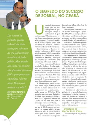 uma cidade leva quanto
tempo para ter edu-
cação pública de qua-
lidade para crianças e
adolescentes? E por
onde começar? Questões como es-
sas foram respondidas por gestores
educacionais do Ceará, onde a cida-
de de Sobral desponta como uma
das líderes no Índice de Desenvol-
vimento da Educação Básica (Ideb).
Pouco antes de os dados do in-
dicador referentes a 2013 serem
divulgados pelo MEC, o secretário
estadual de Educação do Ceará,
Maurício de Holanda, antecipou
no encontro que o município teria
um desempenho ainda melhor.
— Vimos com antecedência os
resultados da Prova Brasil e pode-
mos afirmar que as duas piores es-
colas da rede municipal de Sobral
ficarão com 6,9, 15% maior do que
a meta para o Brasil em 2021 para
os primeiros anos do ensino fun-
damental. E, na outra ponta, tere-
mos duas unidades com nota 9.
E foi exatamente o que aconte-
ceu. A cada edição do Ideb, Sobral
mostra os frutos colhidos com in-
vestimentos em educação, come-
çados ainda em 2001. Em 2005,
primeiro ano com notas do índice,
a cidade tinha alcançado média 4.
Em 2007, 4,9, pulando para 6,6 em
2009 e 7,3 em 2011. Em 2013, o
município alcançou média 7,8.
— Estamos quebrando o mito
de que é difícil avançar em edu-
cação em regiões pobres. Já que-
bramos o mito de que a evasão é
maior para alunos de baixa renda
— disse o secretário municipal de
Educação de Sobral, Júlio Cesar da
Costa Alexandre.
Paracomprovarsuateoria,Alexan-
dre mostrou números para a plateia.
Em 2001, 48% das crianças de 8 anos
não sabiam ler. Mesmo assim, elas
avançavam nas séries, o que acabava
gerando deficiência de aprendizagem.
— Por isso, decidimos começar
do zero, construir a base. É preci-
so que as crianças saibam o básico,
ler e escrever, para só depois co-
meçarmos a ensinar outras coisas
— afirmou Maurício de Holanda.
Em cooperação com a rede esta-
dual de ensino, Sobral começou um
programa de alfabetização que ins-
pirou o Programa de Alfabetização
da Idade Certa, do governo federal.
Quando a palestra foi aberta
para perguntas, o professor Luis
Otávio, da rede estadual do Ma-
ranhão, compartilhou sua experi-
ência no estado, onde enfrentou
obstáculos com o sindicato de
professores. Segundo ele, organi-
zações trabalhistas manifestavam
oposição a políticas de meritocra-
cia e eficiência de gestão a partir de
metas no estado:
— Por isso quis saber como era
a relação do governo do Ceará com
os sindicatos locais. Sei o quanto é
difícil sair da inércia e começar a
trabalhar com poucos recursos. É
mais fácil ficar de braços cruzados
culpando a rede pública do que
meter a mão na massa.
SECRETARIA DE
EDUCAÇÃO DE SOBRAL:
www.sobral.ce.gov.br/site_novo/sec/
educacao
O SEGREDO DO SUCESSO
DE SOBRAL, NO CEARÁ
“Isso é muito im-
portante: quando
o Brasil não tinha
escola para todo mun-
do, era fácil identificar
a ausência do poder
público. Mas quando
tem escola e os meninos
não aprendem, fica mais
fácil a gente pensar que
o problema é dos me-
ninos. Daí a gente
combate esse mito.”
Mauricio Holanda
Maia, secretário
de Educação
do Ceará
52
 