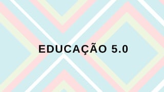 EDUCAÇÃO 5.0
 