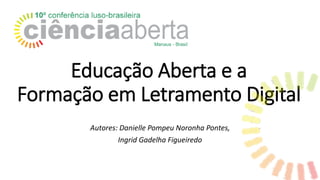 Educação Aberta e a
Formação em Letramento Digital
Autores: Danielle Pompeu Noronha Pontes,
Ingrid Gadelha Figueiredo
 
