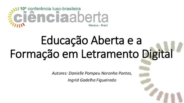 Educação Aberta e a
Formação em Letramento Digital
Autores: Danielle Pompeu Noronha Pontes,
Ingrid Gadelha Figueiredo
 