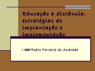 Educação a distância:
estratégias de
implantação e
implementação

© 2007 Pedro   Ferreira de Andrade
 